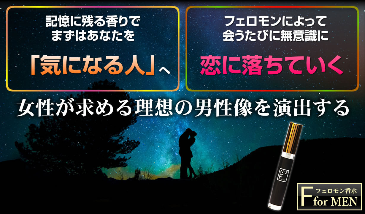 記憶に残る香りで、まずはあなたを「気になる人」へ。フェロモンによって会うたびに無意識に恋に落ちていく！女性が求める理想の男性像を演出するフェロモン香水「F for MEN」