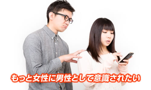 もっと女性に男性として意識されたい。